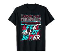 I Know I'm Stupid But I Feel Better Around You - T-Shirt