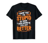 I Know I'm Stupid But I Feel Better Around You - T-Shirt