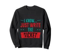 I Know Just Write The Ticket Sarcastic Driver Car - Sweatshirt