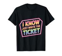 I Know Just Write The Ticket Sarcastic Driver Car -------- T-Shirt