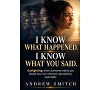 I Know What Happened. I Know What You Said.: Gaslighting: When Someone Makes You Doubt Your Own Memory, Perception, and Reality.