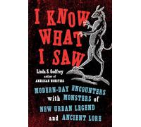 I Know What I Saw: Modern-Day Encounters with Monsters of New Urban Legend and Ancient Lore