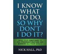I Know What to Do So Why Don't I Do It?: Mind Your Emotions to End Procrastination and Achieve All Your Goals
