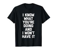 I Know What You're Doing & I Won't Have It - Drôle de Dicton T-Shirt