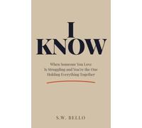 I Know: When Someone You Love Is Struggling and You're the One Holding Everything Together