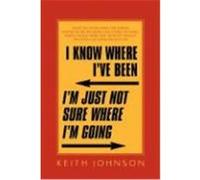 I Know Where I'Ve Been, I'm Just Not Sure Where I'm Going Keith Johnson (Auteur)