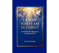 I KNOW WHO I AM IN CHRIST: 400+ Biblical Affirmations to Claim Your Identity in Christ