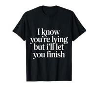 I Know You're Lying But I'll Let You Finish |- T-Shirt