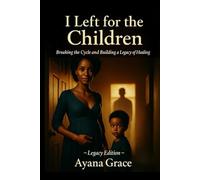 I LEFT FOR THE CHILDREN: Breaking the Cycle and Building a Legacy of Healing (Legacy Edition)