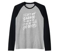 I Left Garage To Be Here This Better Good Humour Funny Manche Raglan