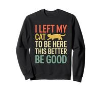 I Left My Cat to Be Here This Better Be Good Sweatshirt