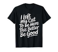 I Left My Cat to Be Here This Better Be Good T-Shirt