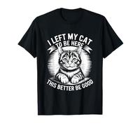 I Left My Cat to Be Here This Better Be Good T-Shirt