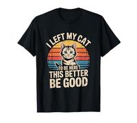 I Left My Cat to Be Here This Better Be Good T-Shirt