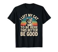 I Left My Cat to Be Here This Better Be Good T-Shirt