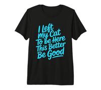 I Left My Cat to Be Here This Better Be Good T-Shirt Haut de Gamme