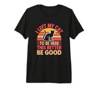 I Left My Cat to Be Here This Better Be Good T-Shirt Haut de Gamme