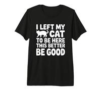 I Left My Cat to Be Here This Better Be Good T-Shirt Haut de Gamme