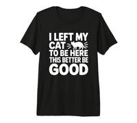 I Left My Cat to Be Here This Better Be Good T-Shirt Haut de Gamme