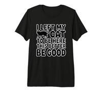 I Left My Cat to Be Here This Better Be Good T-Shirt Haut de Gamme