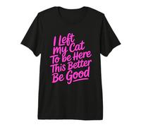 I Left My Cat to Be Here This Better Be Good T-Shirt Haut de Gamme