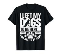I Left My Dogs to Be Here This Better Be Good Chien Amusant T-Shirt