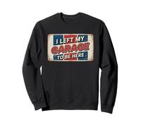I Left My Garage To Be Here Sweatshirt