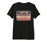 I Left My Garage to Be Here This Better Be Good T-Shirt Haut de Gamme