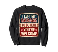 I Left My Garage To Be Here You're Welcome Sweatshirt
