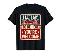 I Left My Garage To Be Here You're Welcome T-Shirt