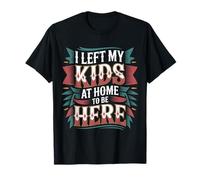 I Left My Kids at Home to Be Here Mom Parenting - T-Shirt