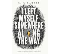 I LEFT MYSELF SOMEWHERE ALONG THE WAY: And I Am Finally Ready to Go Back