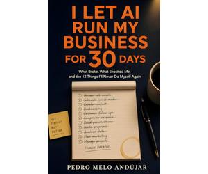 I Let AI Run My Business for 30 Days.: What Broke, What Shocked Me, and the 12 Systems I'll Never Give Back.