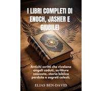 I LIBRI COMPLETI DI ENOCH, JASHER E GIUBILEI: Antichi scritti che rivelano angeli caduti, scritture nascoste, storia biblica perduta e segreti celesti.