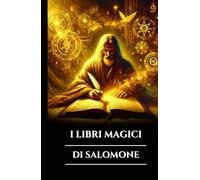 I LIBRI MAGICI DI SALOMONE: Tre antichi grimori, chiavi maggiori e minori e il Testamento: segreti del rituale occulto, del potere angelico e della saggezza esoterica (Italian Edition)