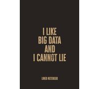 I Like Big Data and I Cannot Lie: Blank Lined Notebook - A Fun and Nerdy Journal for Data Analysts, Scientists, and Tech Enthusiasts