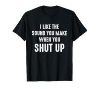 I Like The Sound You Make When You Shut Up Funny Sarcastic T-Shirt