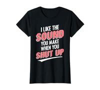 I Like The Sound You Make When You Shut Up Funny Sarcastic T-Shirt