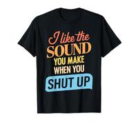 I Like The Sound You Make When You Shut Up Funny Sarcastic T-Shirt