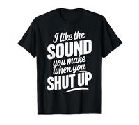 I Like The Sound You Make When You Shut Up Funny Sarcastic T-Shirt