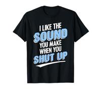 I Like The Sound You Make When You Shut Up Funny Sarcastic T-Shirt