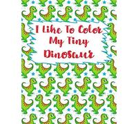 I Like To Color My Tiny Dinosaur: Dinosaur Coloring Book,Coloring Book For Kids,Birthday Party Activity, Dino Coloring Book,30 Coloring Pages, 8 1/2 X 11 Inches.Perfect Christmas Gift For Kids,Great B