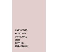 I LIKE TO START MY DAY WITH COFFEE, MUSIC AND A CRIPPLING FEAR OF FAILURE