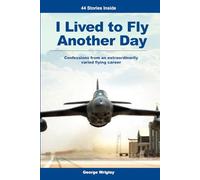 I Lived to Fly Another Day: Confessions from an extraordinarily varied flying career