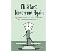 I’ll Start Tomorrow Again”: A guide for people who know what to do… but can’t make themselves do it.