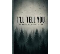 I’LL TELL YOU SOMETHING ABOUT FEAR: True Scary Stories, Real-Life Horror Encounters, Paranormal Experiences, and Unexplained Events That Will Keep You Up at Night