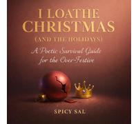 I Loathe Christmas (and the Holidays): A Poetic Survival Guide for the Over-Festive