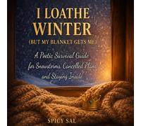 I Loathe Winter (But My Blanket Gets Me): A Poetic Survival Guide for Snowstorms, Cancelled Plans, and Staying Inside