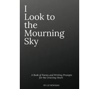 I Look To The Mourning Sky: A Book Of Poems And Writing Prompts For The Grieving Heart