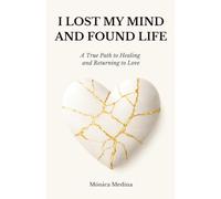 I Lost My Mind. And Found Life: A True Path to Healing and Returning to Love